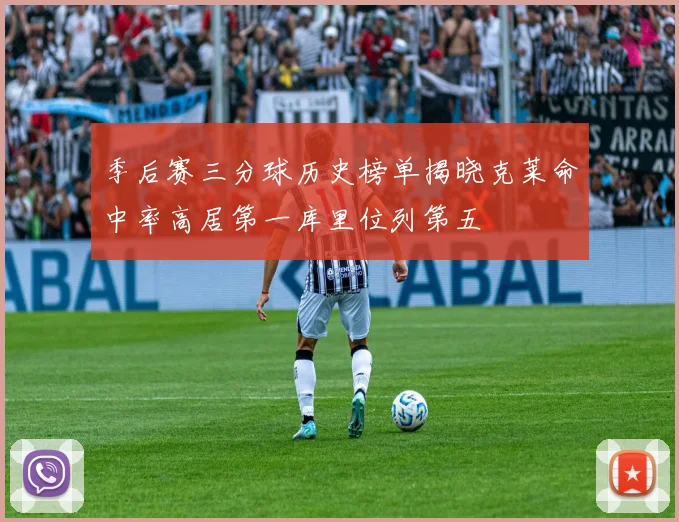 季后赛三分球历史榜单揭晓克莱命中率高居第一库里位列第五
