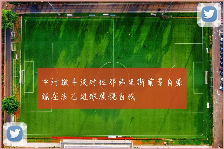 中村敬斗谈对位邓弗里斯前景自豪能在法乙进球展现自我