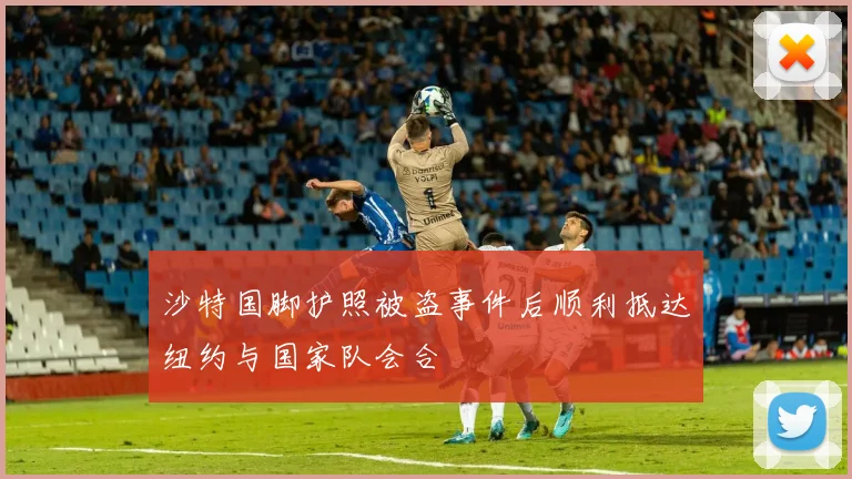 沙特国脚护照被盗事件后顺利抵达纽约与国家队会合