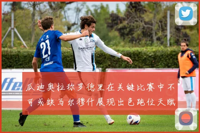 瓜迪奥拉称罗德里在关键比赛中不可或缺马尔穆什展现出色跑位天赋