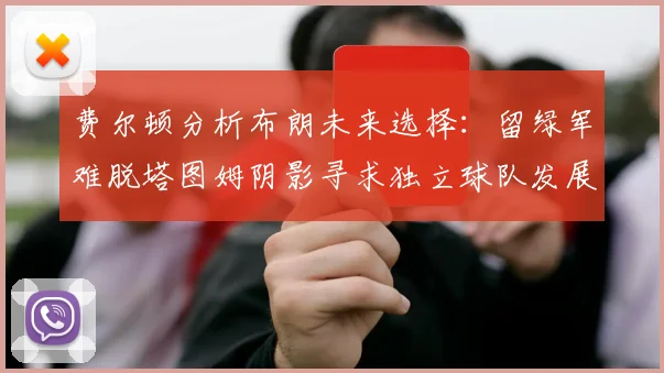 费尔顿分析布朗未来选择：留绿军难脱塔图姆阴影寻求独立球队发展