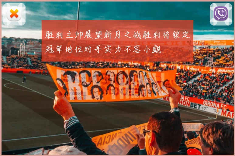 胜利主帅展望新月之战胜利将锁定冠军地位对手实力不容小觑